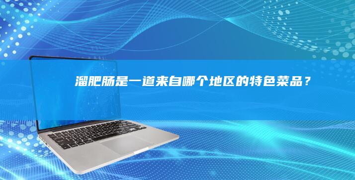 “溜肥肠是一道来自哪个地区的特色菜品？”